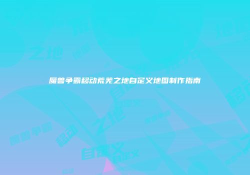 魔兽争霸移动荒芜之地自定义地图制作指南