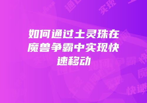 如何通过土灵珠在魔兽争霸中实现快速移动