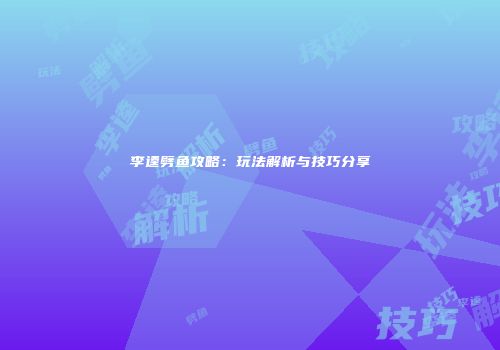 李逵劈鱼攻略：玩法解析与技巧分享
