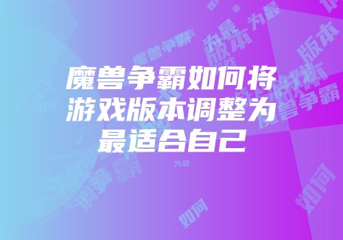 魔兽争霸如何将游戏版本调整为最适合自己