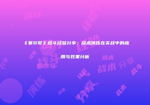 《赛尔号》战斗经验分享：战术演练在实战中的应用与效果分析
