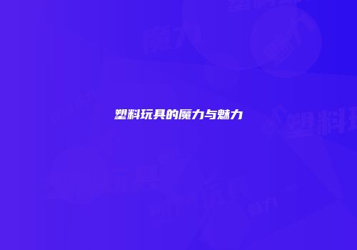 塑料玩具的魔力与魅力