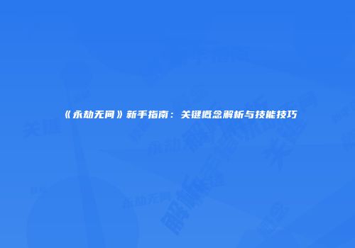 《永劫无间》新手指南：关键概念解析与技能技巧