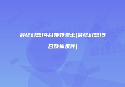 最终幻想14召唤转骑士(最终幻想15召唤神条件)