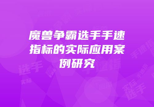 魔兽争霸选手手速指标的实际应用案例研究