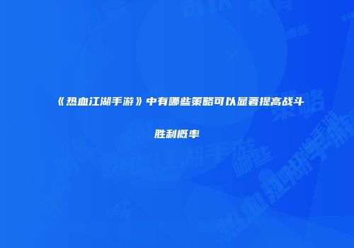《热血江湖手游》中有哪些策略可以显著提高战斗胜利概率