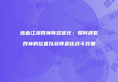 热血江湖四神阵容优化：如何调整四神的位置以获得最佳战斗效果