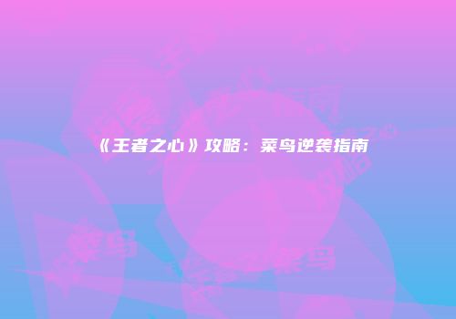 《王者之心》攻略：菜鸟逆袭指南