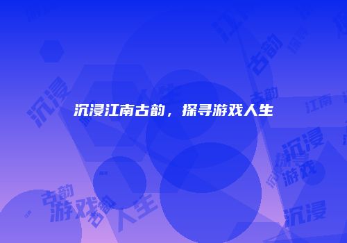 沉浸江南古韵，探寻游戏人生