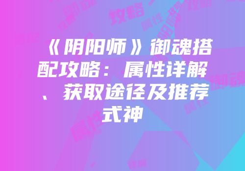 《阴阳师》御魂搭配攻略：属性详解、获取途径及推荐式神