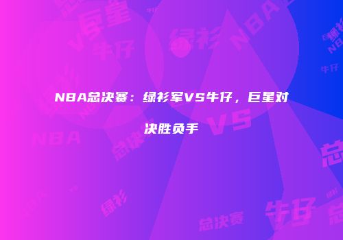 NBA总决赛：绿衫军VS牛仔，巨星对决胜负手