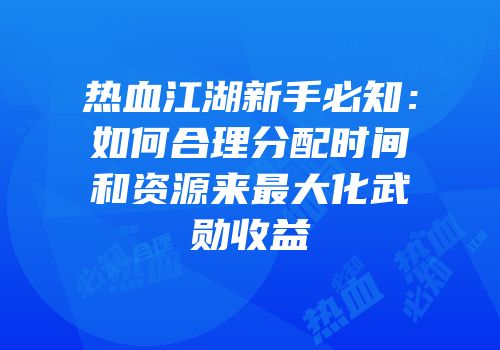 热血江湖新手必知：如何合理分配时间和资源来最大化武勋收益