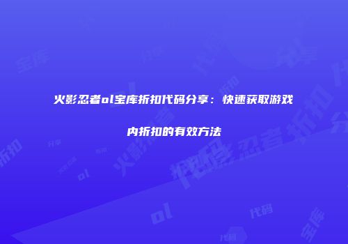 火影忍者ol宝库折扣代码分享：快速获取游戏内折扣的有效方法