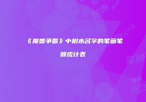 《魔兽争霸》中树木名字的笔画笔顺统计表