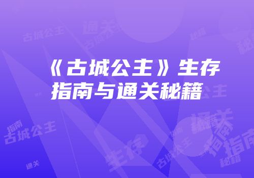 《古城公主》生存指南与通关秘籍