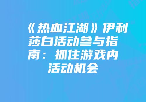 《热血江湖》伊利莎白活动参与指南：抓住游戏内活动机会