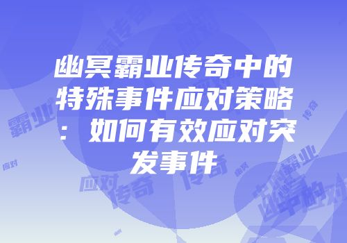幽冥霸业传奇中的特殊事件应对策略：如何有效应对突发事件