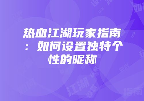 热血江湖玩家指南：如何设置独特个性的昵称