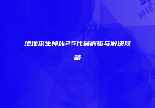 绝地求生掉线25代码解析与解决攻略