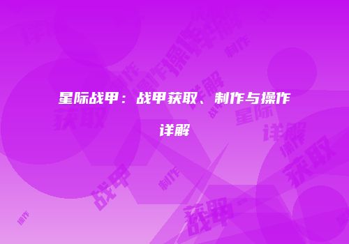 星际战甲：战甲获取、制作与操作详解