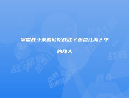 掌握战斗策略轻松战胜《热血江湖》中的敌人