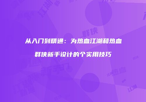 从入门到精通：为热血江湖和热血群侠新手设计的个实用技巧