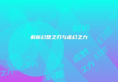 解析幻想之刃与虚幻之力