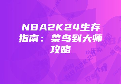 NBA2K24生存指南：菜鸟到大师攻略