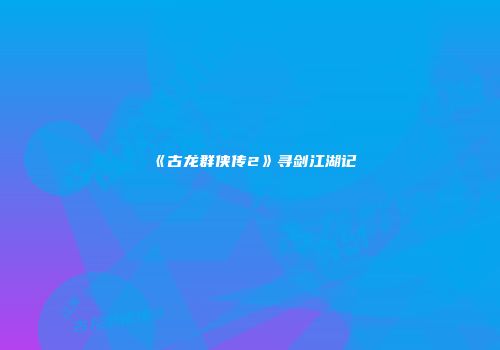 《古龙群侠传2》寻剑江湖记