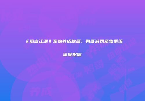《热血江湖》宠物养成秘籍:鸭哥游戏宠物系统深度挖掘