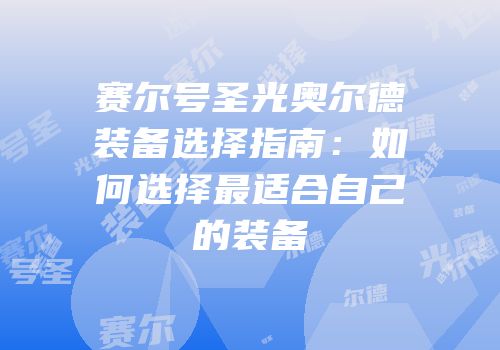 赛尔号圣光奥尔德装备选择指南：如何选择最适合自己的装备