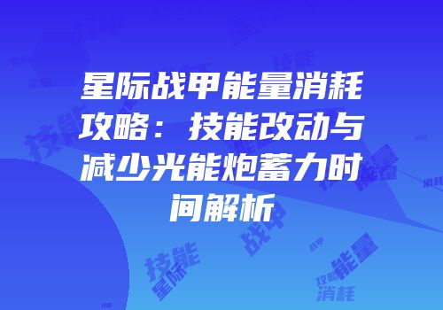 星际战甲能量消耗攻略：技能改动与减少光能炮蓄力时间解析