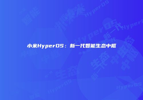 小米HyperOS：新一代智能生态中枢