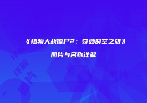 《植物大战僵尸2：奇妙时空之旅》图片与名称详解