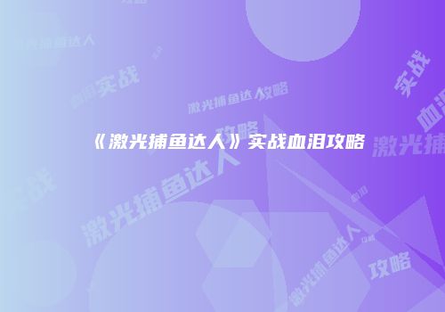 《激光捕鱼达人》实战血泪攻略