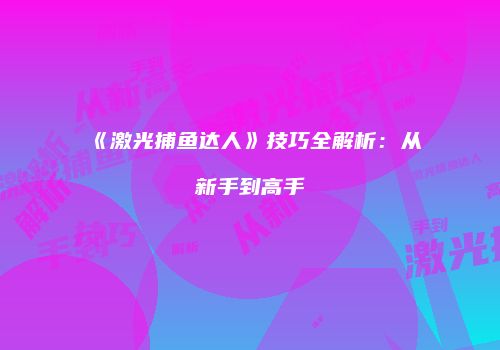 《激光捕鱼达人》技巧全解析：从新手到高手
