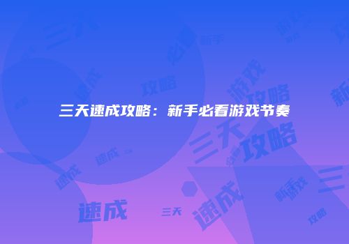 三天速成攻略：新手必看游戏节奏