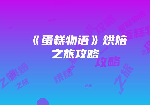《蛋糕物语》烘焙之旅攻略