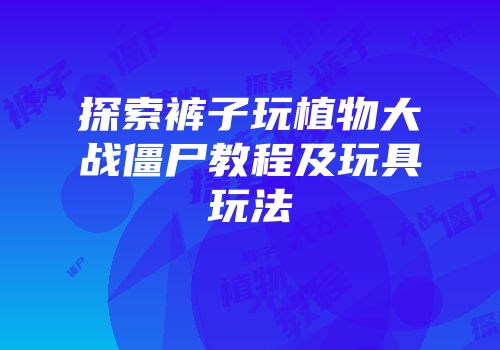 探索裤子玩植物大战僵尸教程及玩具玩法