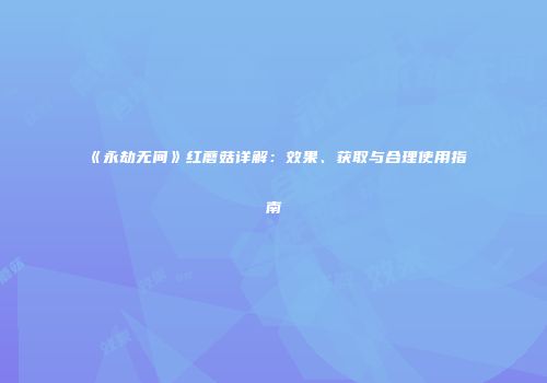《永劫无间》红蘑菇详解：效果、获取与合理使用指南