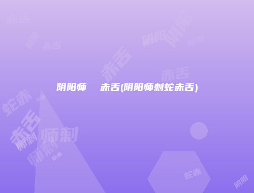 阴阳师  赤舌(阴阳师刺蛇赤舌)