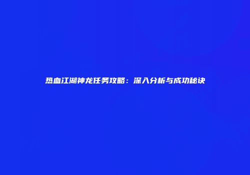 热血江湖神龙任务攻略：深入分析与成功秘诀