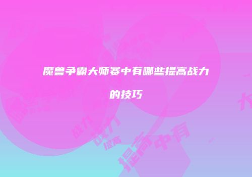 魔兽争霸大师赛中有哪些提高战力的技巧