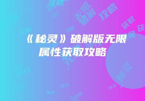 《秘灵》破解版无限属性获取攻略