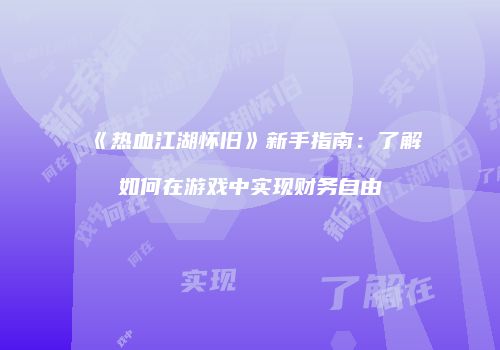 《热血江湖怀旧》新手指南：了解如何在游戏中实现财务自由