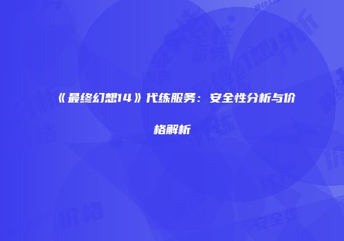 《最终幻想14》代练服务：安全性分析与价格解析