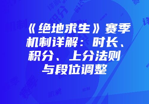 《绝地求生》赛季机制详解：时长、积分、上分法则与段位调整