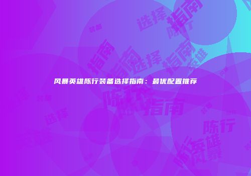 风暴英雄陈行装备选择指南：最优配置推荐