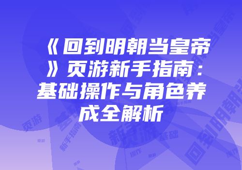 《回到明朝当皇帝》页游新手指南：基础操作与角色养成全解析