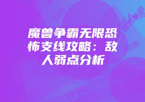 魔兽争霸无限恐怖支线攻略：敌人弱点分析